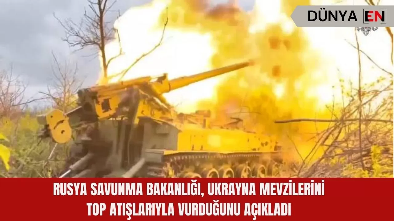 Rusya Savunma Bakanlığı, Ukrayna mevzilerini top atışlarıyla vurduğunu açıkladı