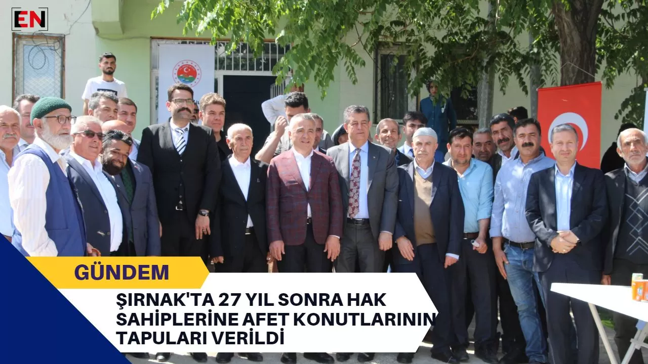 Şırnak'ta 27 Yıl Sonra Hak Sahiplerine Afet Konutlarının Tapuları Verildi