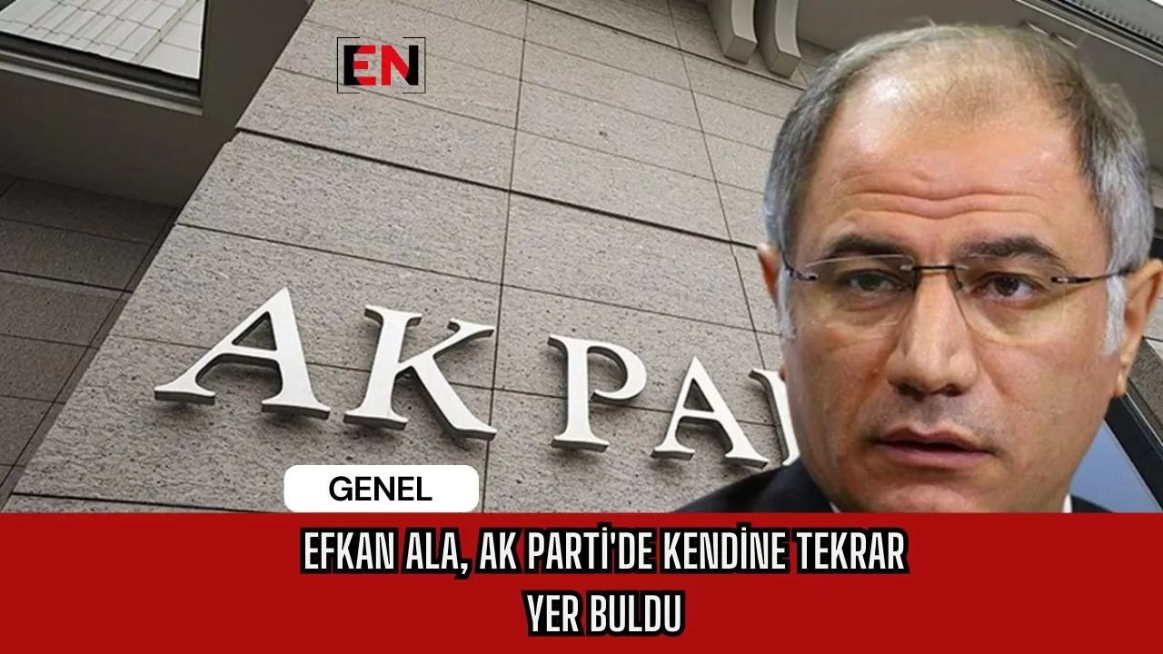 Efkan Ala, Ak Parti'de Kendine Tekrar Yer Buldu Efkan Ala, Ak Parti'de Kendine Tekrar Yer Buldu