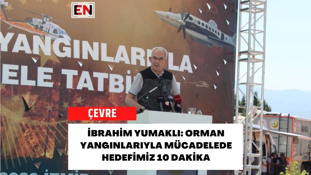 İbrahim Yumaklı: Orman Yangınlarıyla Mücadelede Hedefimiz 10 Dakika
