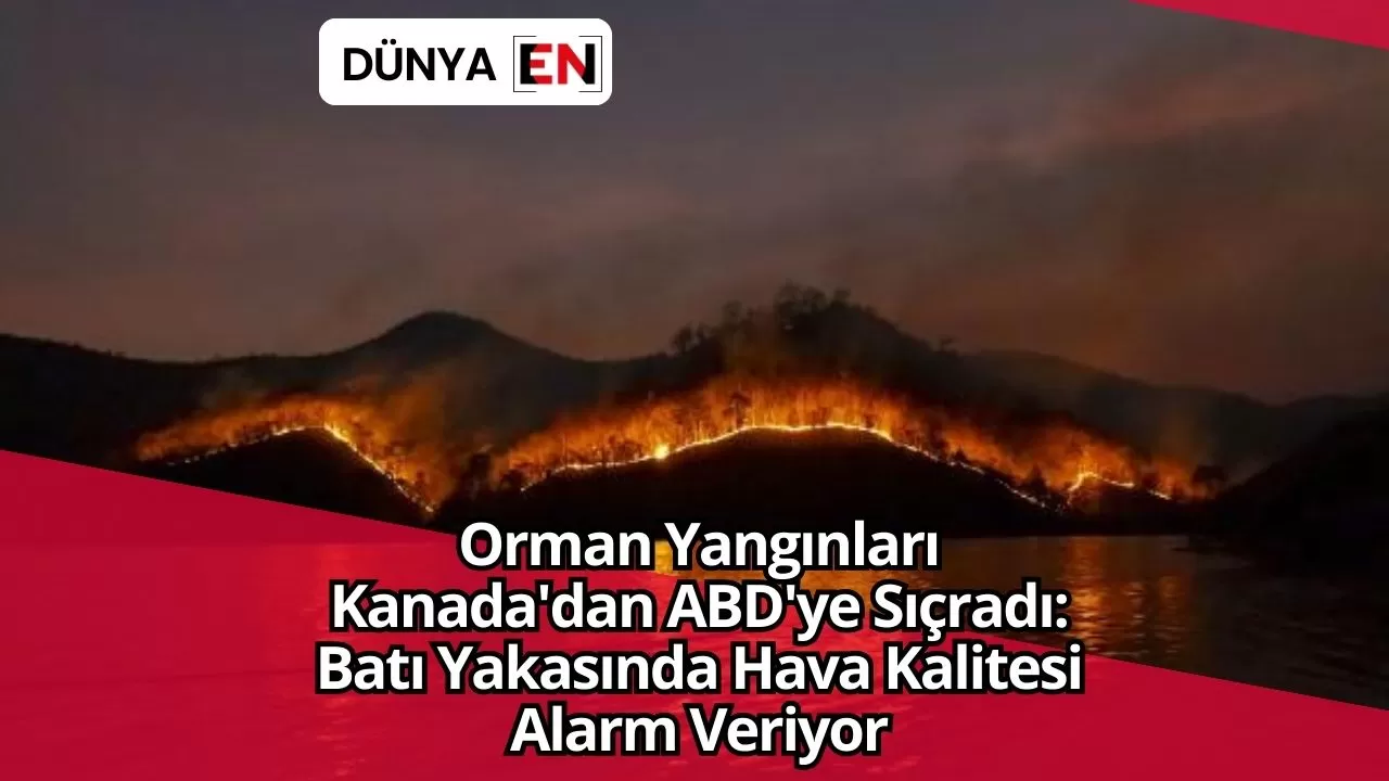 Orman Yangınları Kanada'dan ABD'ye Sıçradı: Batı Yakasında Hava Kalitesi Alarm Veriyor