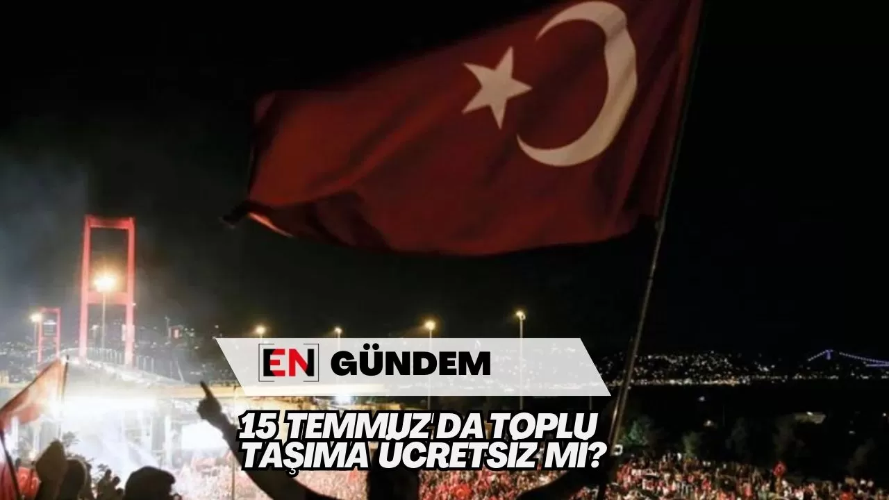15 Temmuz'da Toplu Taşıma Ücretsiz mi?