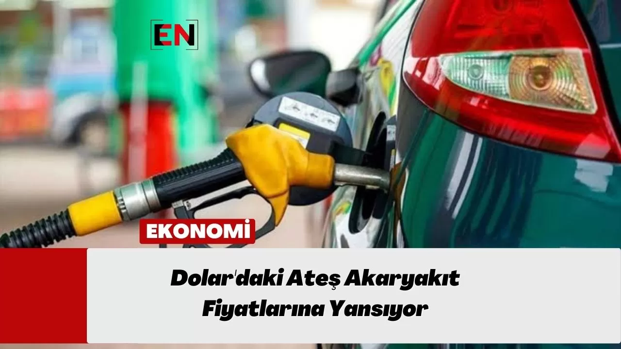 Dolar'daki Ateş Akaryakıt Fiyatlarına Yansıyor