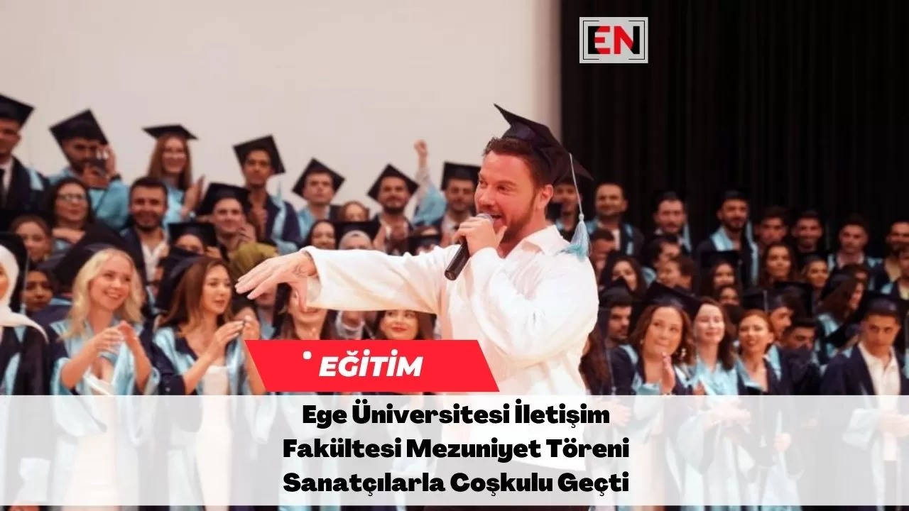 Ege Üniversitesi İletişim Fakültesi Mezuniyet Töreni Sanatçılarla Coşkulu Geçti