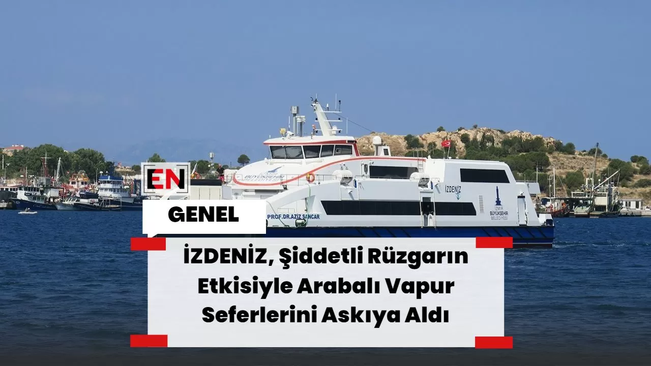 İZDENİZ, Şiddetli Rüzgarın Etkisiyle Arabalı Vapur Seferlerini Askıya Aldı