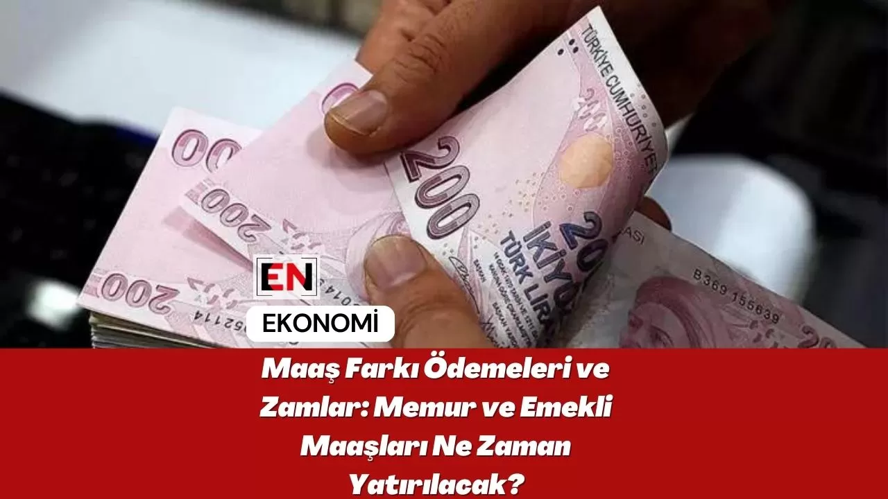 Maaş Farkı Ödemeleri ve Zamlar: Memur ve Emekli Maaşları Ne Zaman Yatırılacak?