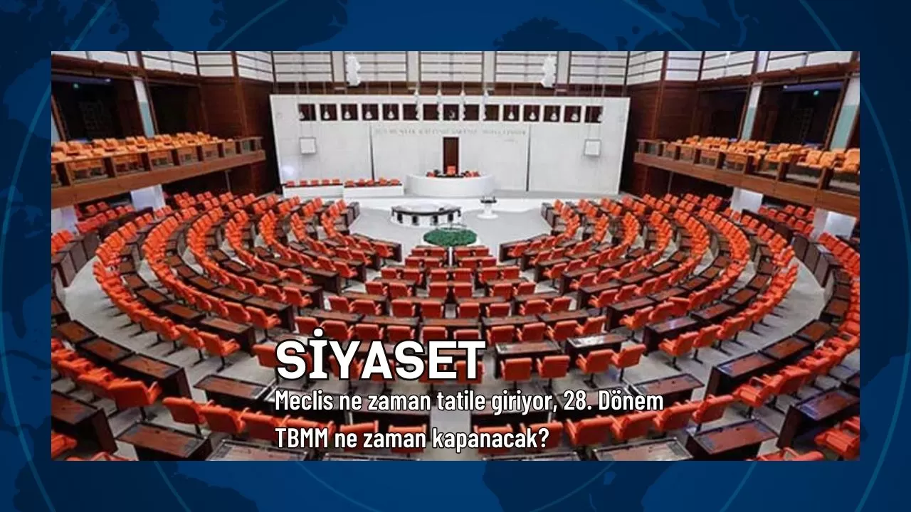Meclis ne zaman tatile giriyor, 28. Dönem TBMM ne zaman kapanacak?