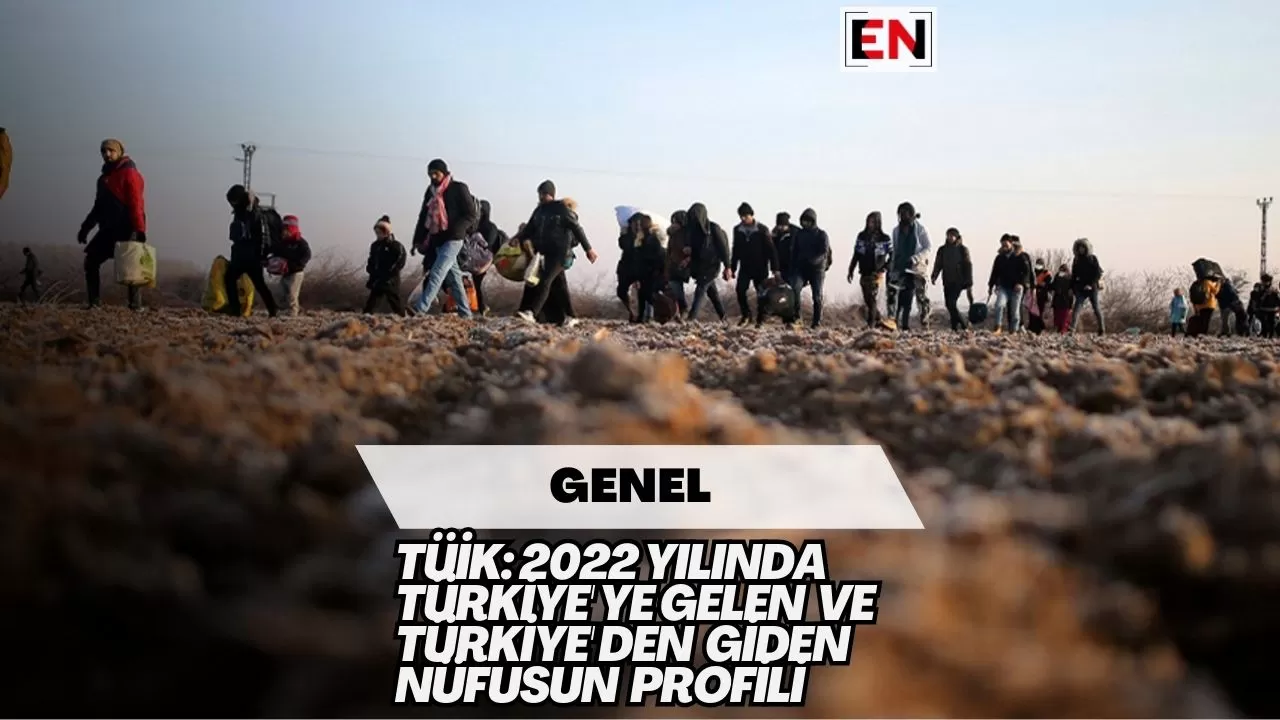 TÜİK: 2022 Yılında Türkiye'ye Gelen ve Türkiye'den Giden Nüfusun Profili TÜİK: 2022 Yılında Türkiye'ye Gelen ve Türkiye'den Giden Nüfusun Profili
