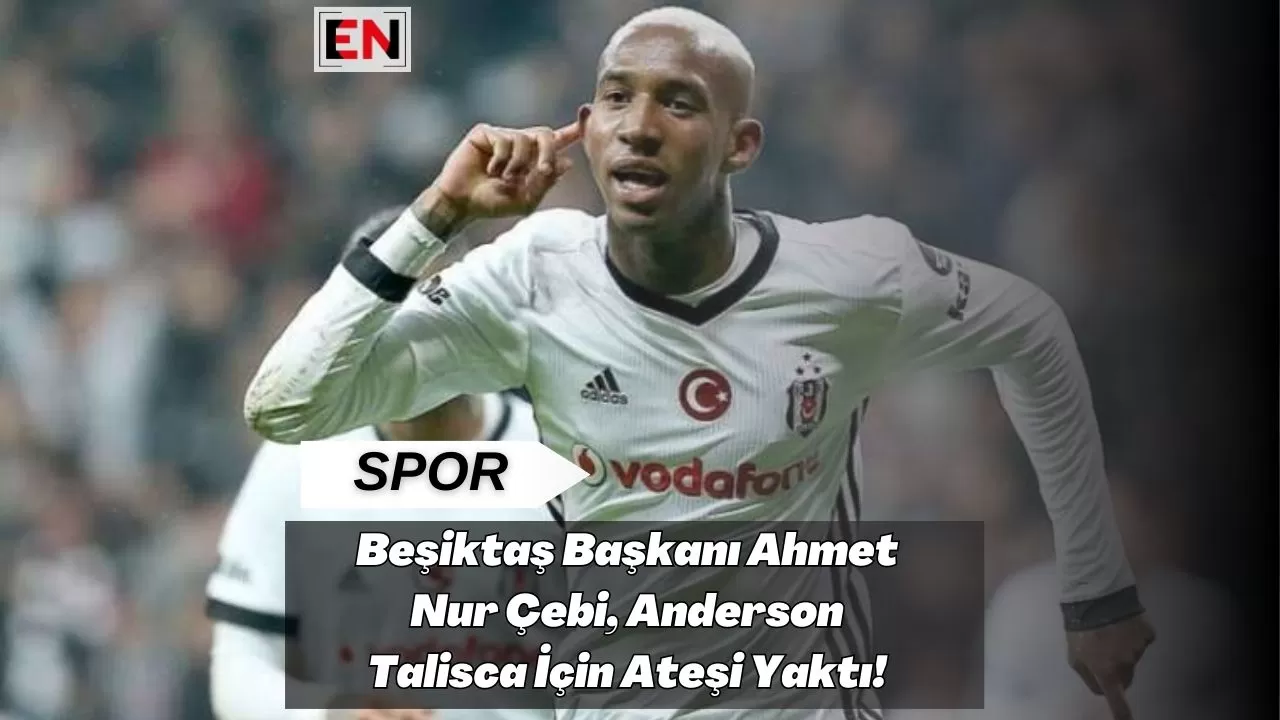 Beşiktaş Başkanı Ahmet Nur Çebi, Anderson Talisca İçin Ateşi Yaktı!