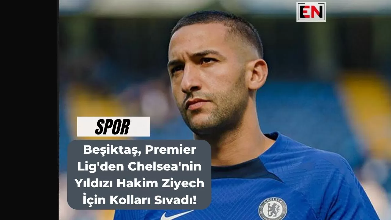 Beşiktaş, Premier Lig'den Chelsea'nin Yıldızı Hakim Ziyech İçin Kolları Sıvadı! Beşiktaş, Premier Lig'den Chelsea'nin Yıldızı Hakim Ziyech İçin Kolları Sıvadı!
