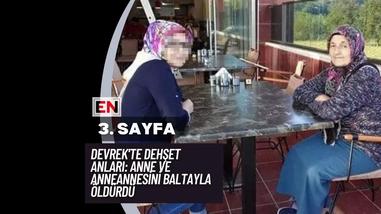 Devrek'te Dehşet Anları: Anne ve Anneannesini Baltayla Öldürdü