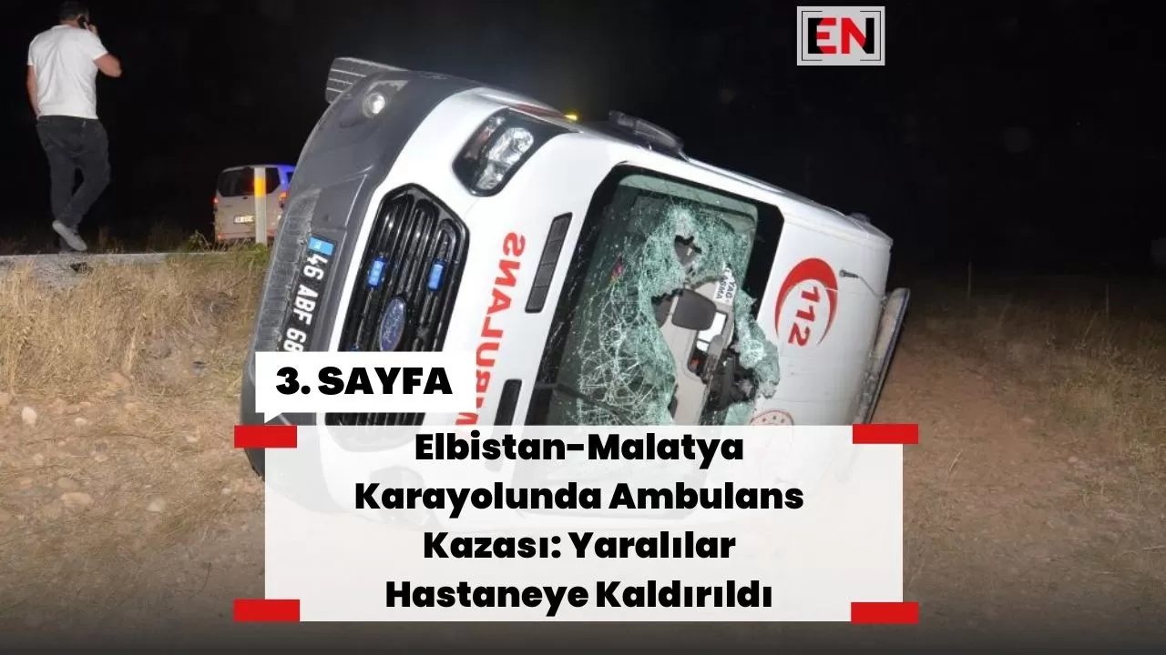 Elbistan-Malatya Karayolunda Ambulans Kazası: Yaralılar Hastaneye Kaldırıldı Elbistan-Malatya Karayolunda Ambulans Kazası: Yaralılar Hastaneye Kaldırıldı