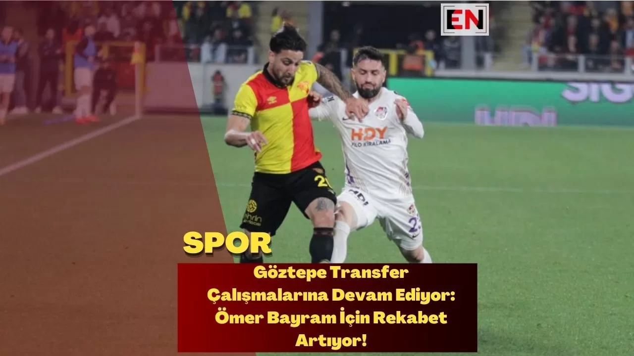 Göztepe Transfer Çalışmalarına Devam Ediyor: Ömer Bayram İçin Rekabet Artıyor!