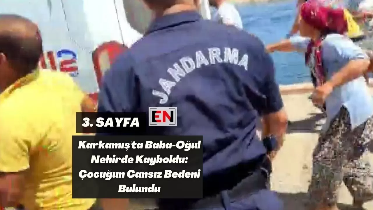 Karkamış'ta Baba-Oğul Nehirde Kayboldu: Çocuğun Cansız Bedeni Bulundu