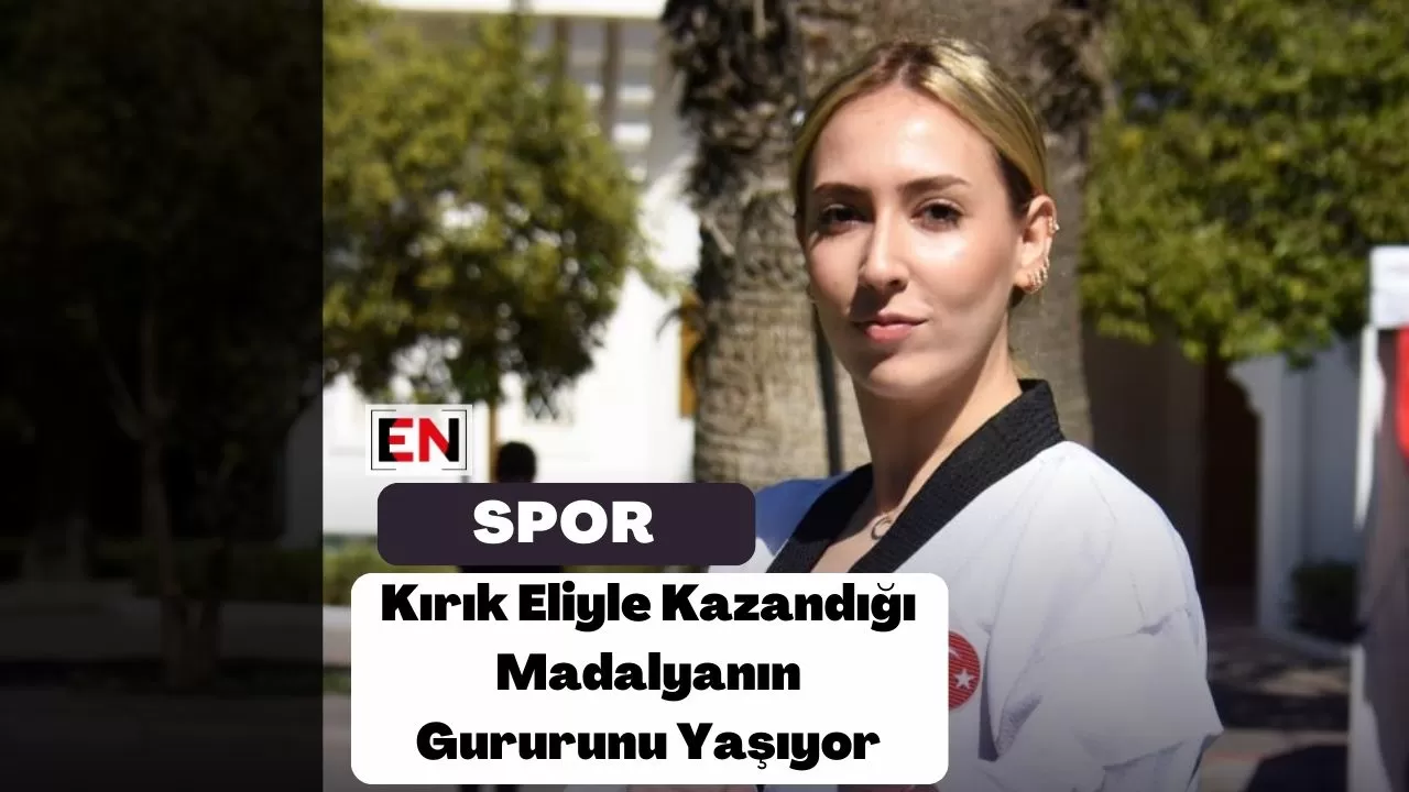 Kırık Eliyle Kazandığı Madalyanın Gururunu Yaşıyor