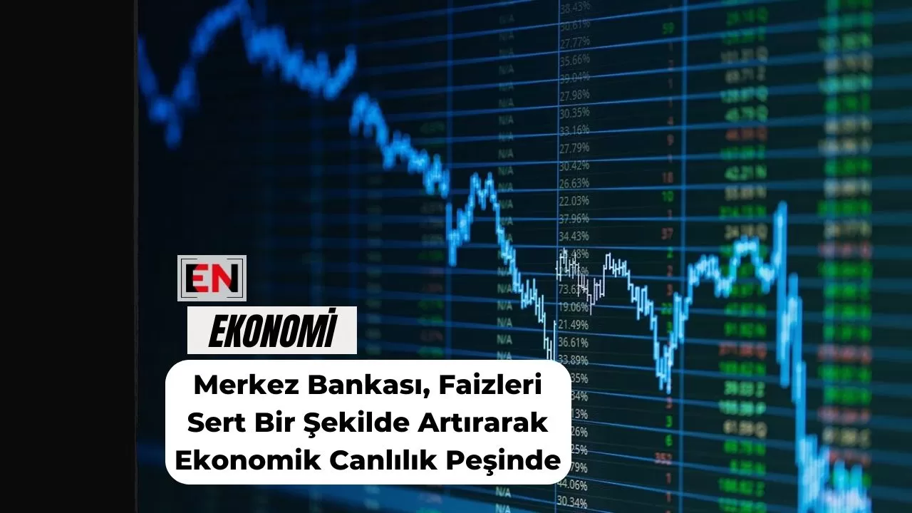 Merkez Bankası, Faizleri Sert Bir Şekilde Artırarak Ekonomik Canlılık Peşinde