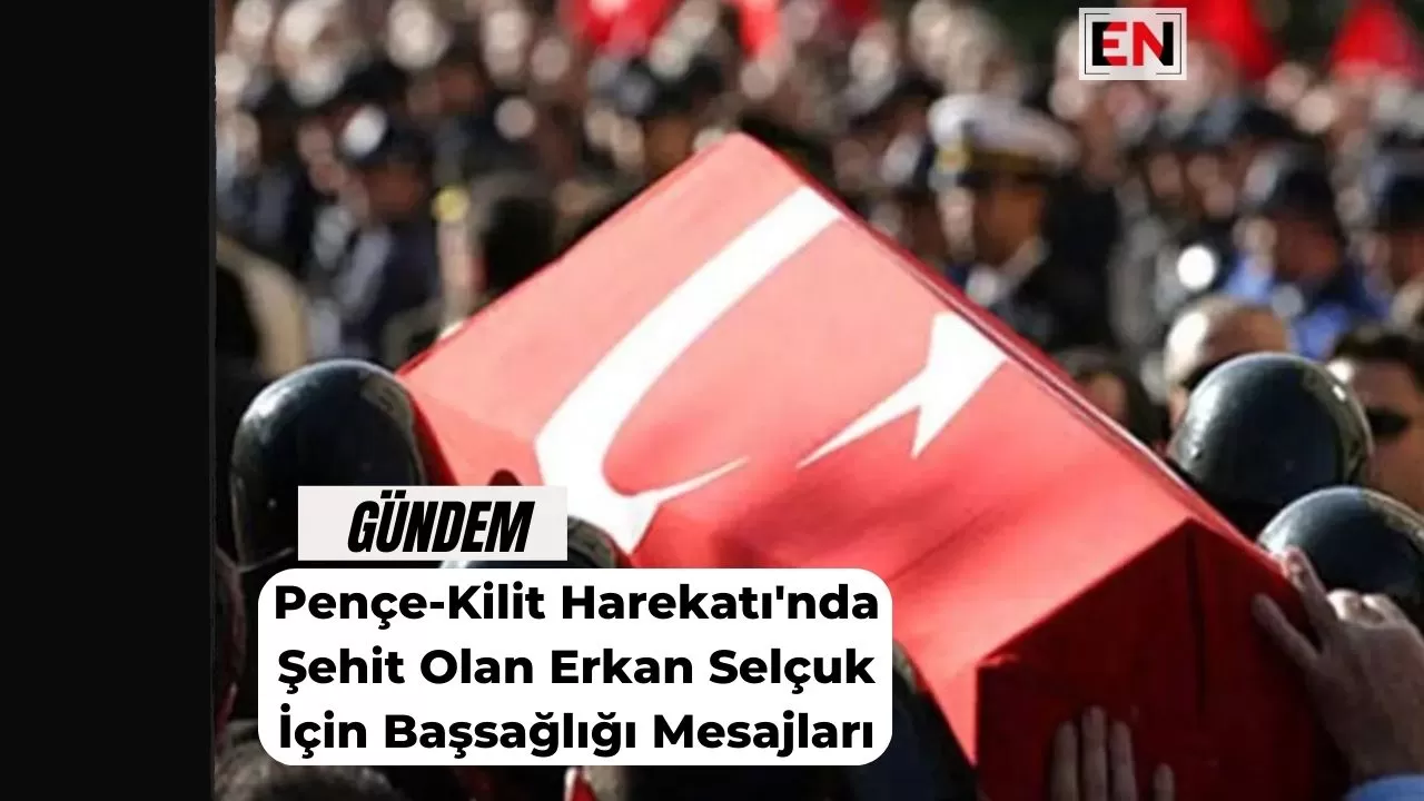 Pençe-Kilit Harekatı'nda Şehit Olan Erkan Selçuk İçin Başsağlığı Mesajları