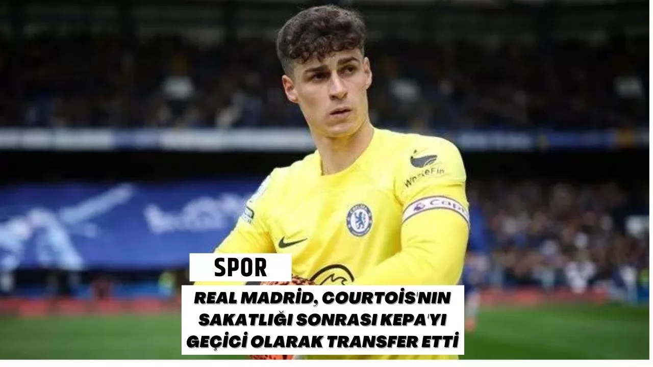 Real Madrid, Courtois'nın Sakatlığı Sonrası Kepa'yı Geçici Olarak Transfer Etti Real Madrid, Courtois'nın Sakatlığı Sonrası Kepa'yı Geçici Olarak Transfer Etti