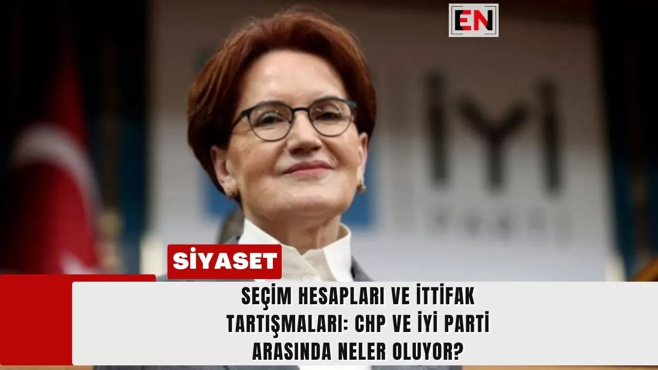 Seçim Hesapları ve İttifak Tartışmaları: CHP ve İYİ Parti Arasında Neler Oluyor?