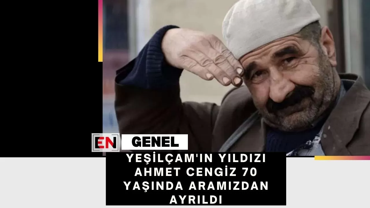 Yeşilçam'ın Yıldızı Ahmet Cengiz 70 Yaşında Aramızdan Ayrıldı