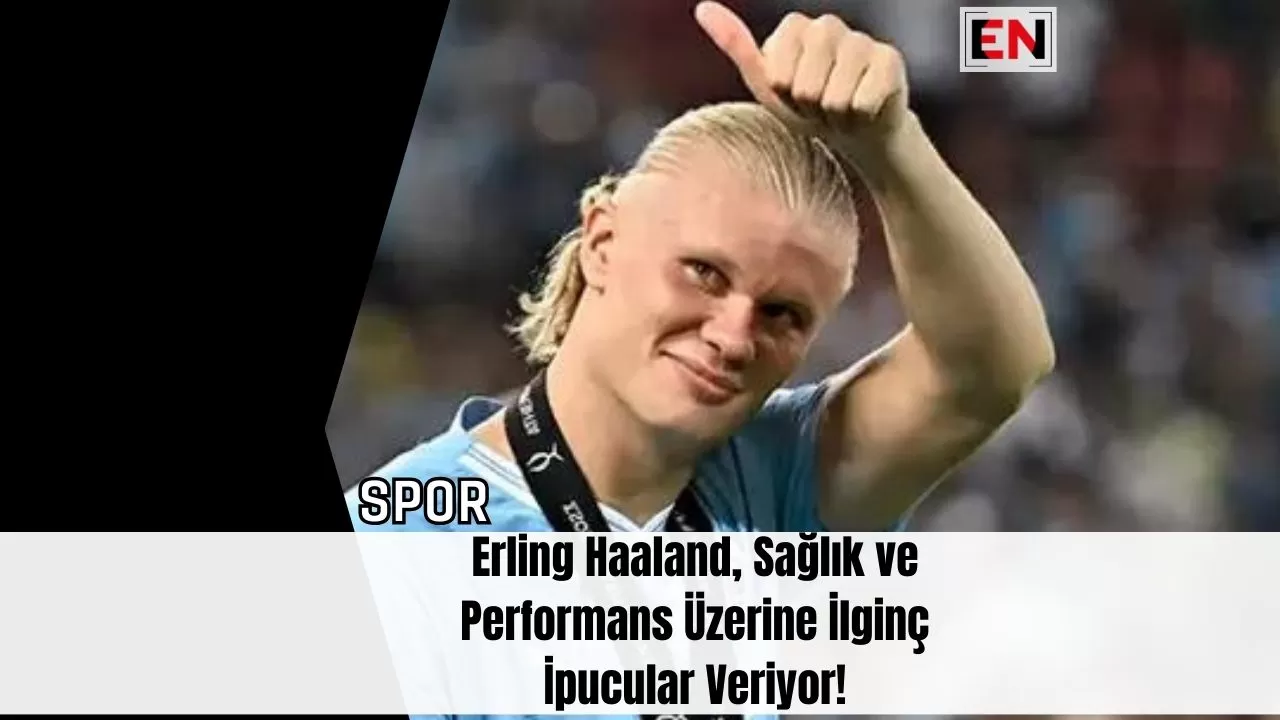 Erling Haaland, Sağlık ve Performans Üzerine İlginç İpucular Veriyor!