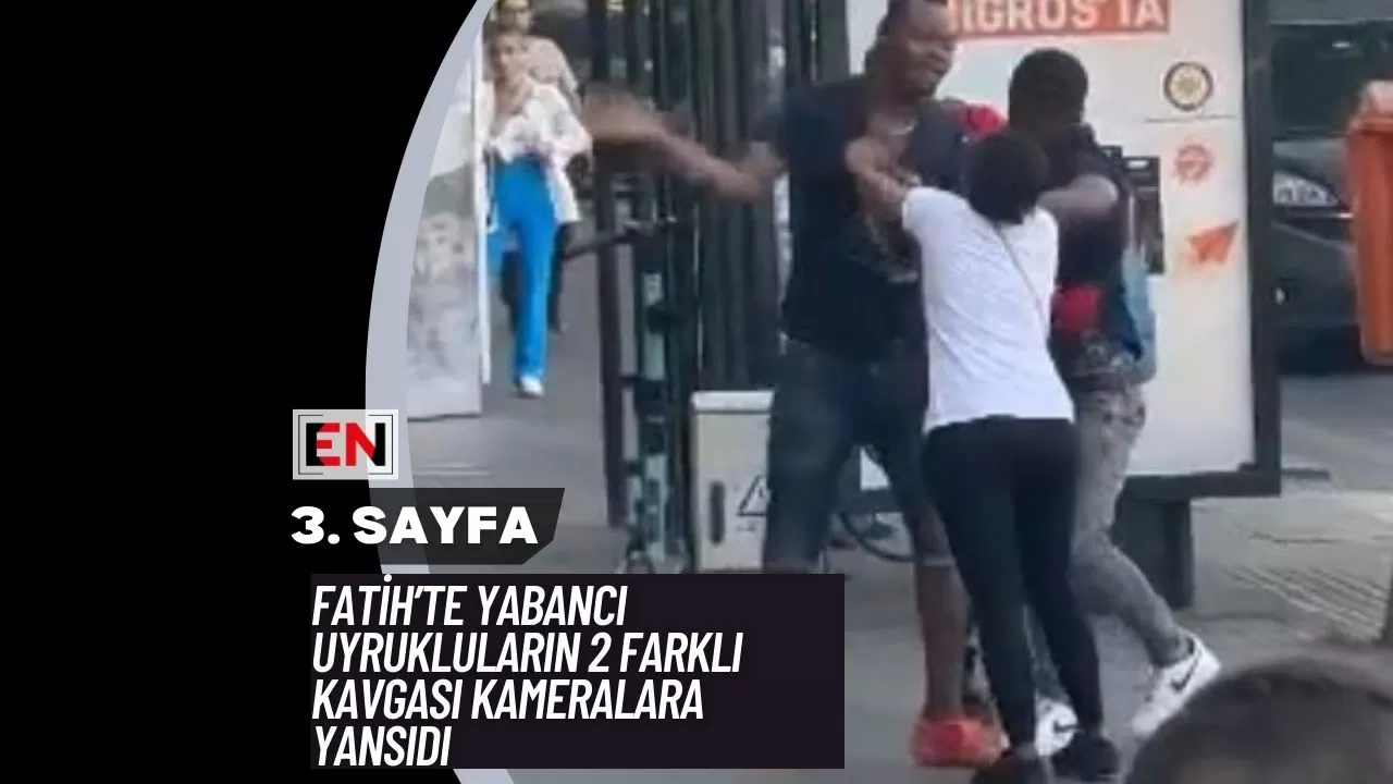 Fatih’te Yabancı Uyrukluların 2 Farklı Kavgası Kameralara Yansıdı