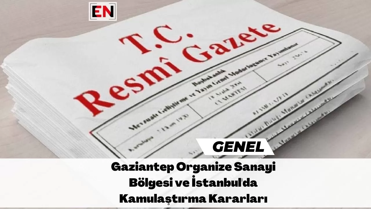 Gaziantep Organize Sanayi Bölgesi ve İstanbul'da Kamulaştırma Kararları Gaziantep Organize Sanayi Bölgesi ve İstanbul'da Kamulaştırma Kararları