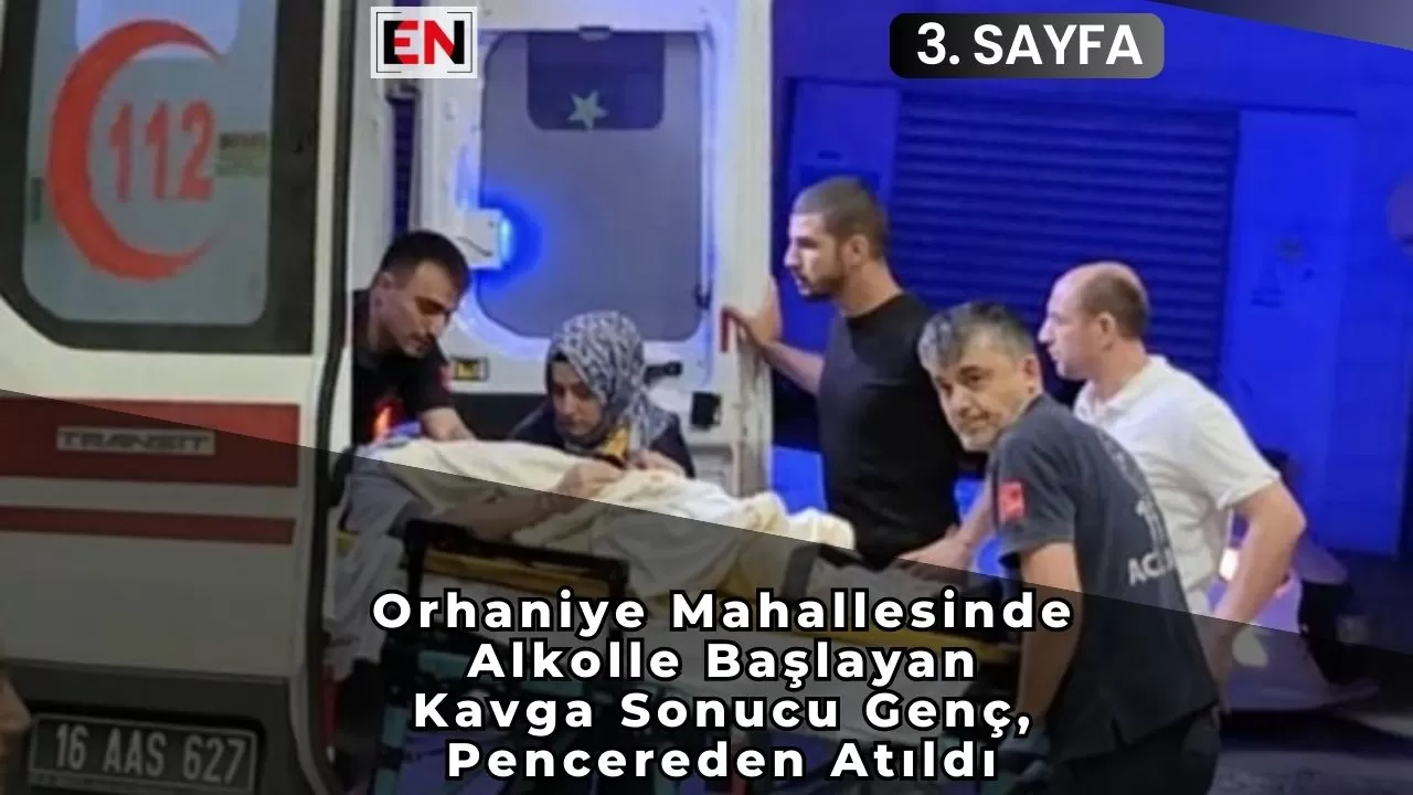 Orhaniye Mahallesinde Alkolle Başlayan Kavga Sonucu Genç, Pencereden Atıldı