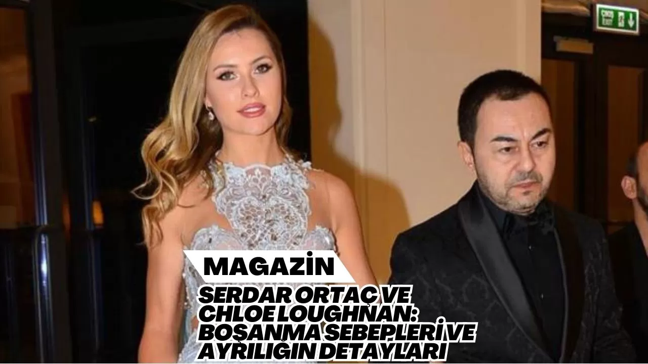 Serdar Ortaç ve Chloe Loughnan: Boşanma Sebepleri ve Ayrılığın Detayları